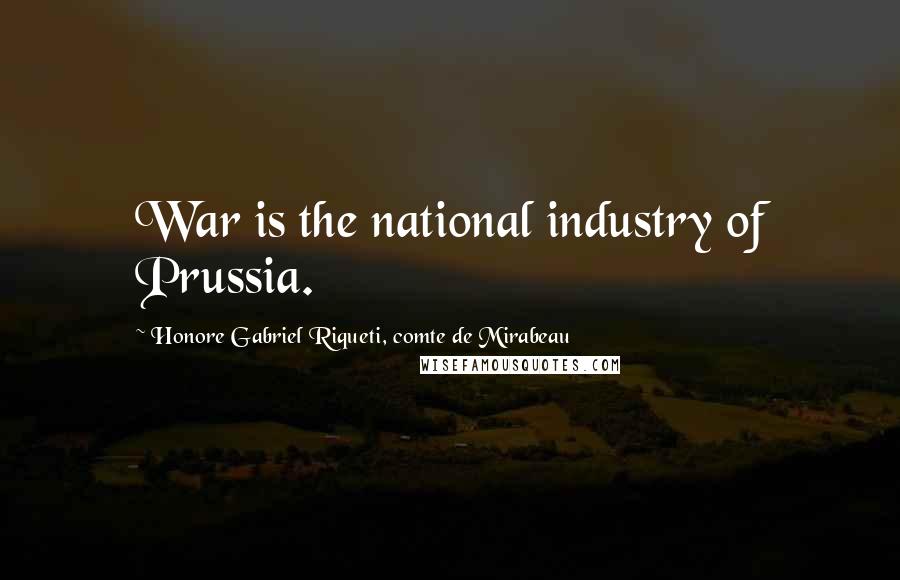 Honore Gabriel Riqueti, Comte De Mirabeau Quotes: War is the national industry of Prussia.