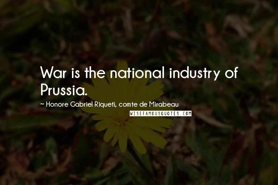 Honore Gabriel Riqueti, Comte De Mirabeau Quotes: War is the national industry of Prussia.
