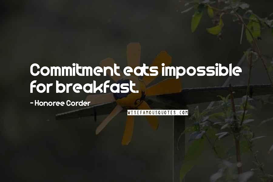 Honoree Corder Quotes: Commitment eats impossible for breakfast.