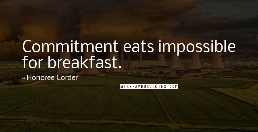 Honoree Corder Quotes: Commitment eats impossible for breakfast.