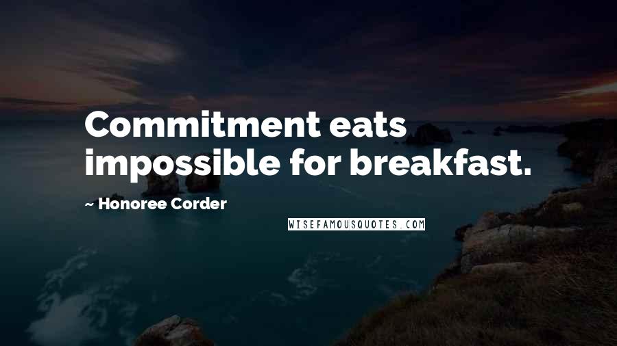 Honoree Corder Quotes: Commitment eats impossible for breakfast.