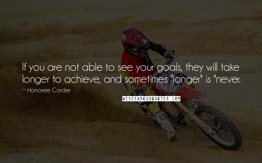 Honoree Corder Quotes: If you are not able to see your goals, they will take longer to achieve, and sometimes "longer" is "never.