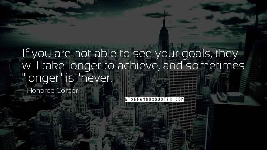 Honoree Corder Quotes: If you are not able to see your goals, they will take longer to achieve, and sometimes "longer" is "never.