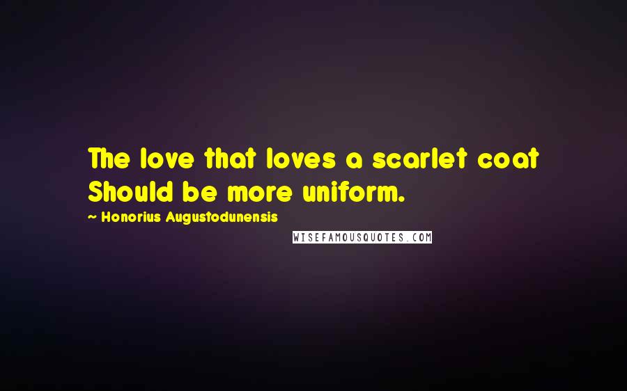 Honorius Augustodunensis Quotes: The love that loves a scarlet coat Should be more uniform.