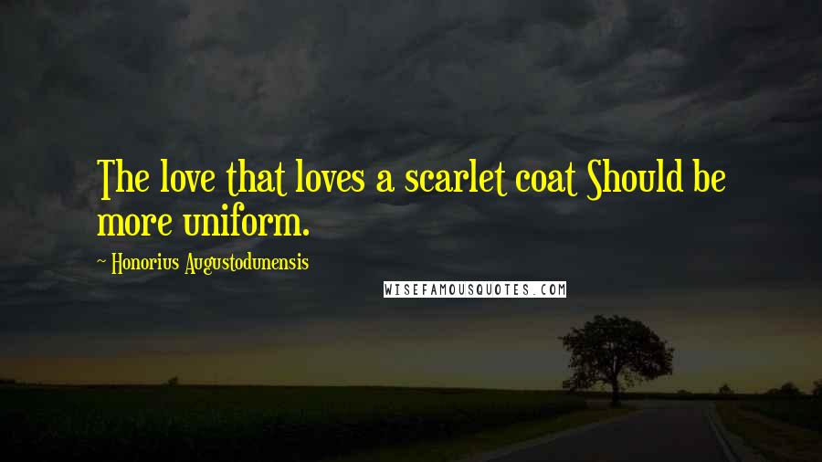 Honorius Augustodunensis Quotes: The love that loves a scarlet coat Should be more uniform.