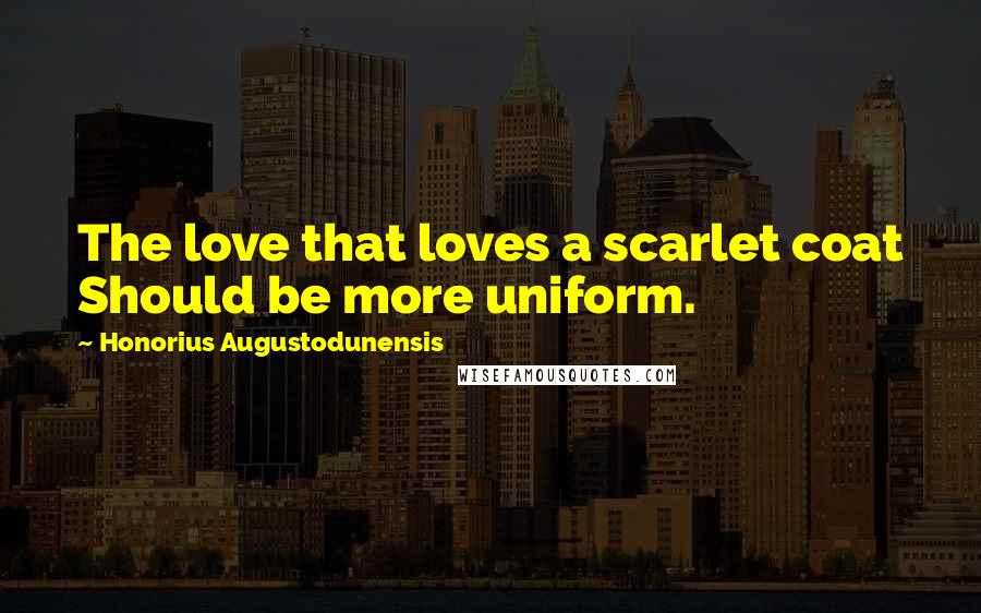 Honorius Augustodunensis Quotes: The love that loves a scarlet coat Should be more uniform.