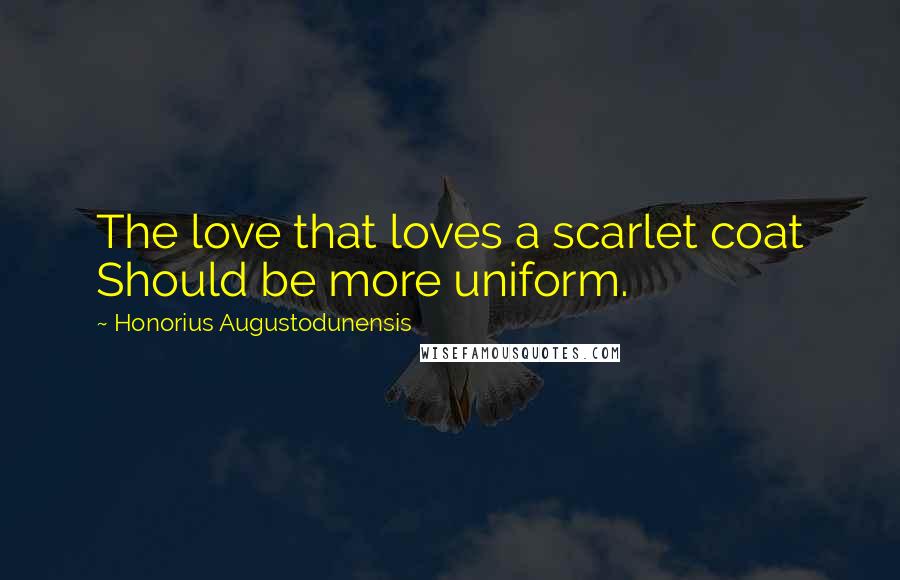 Honorius Augustodunensis Quotes: The love that loves a scarlet coat Should be more uniform.