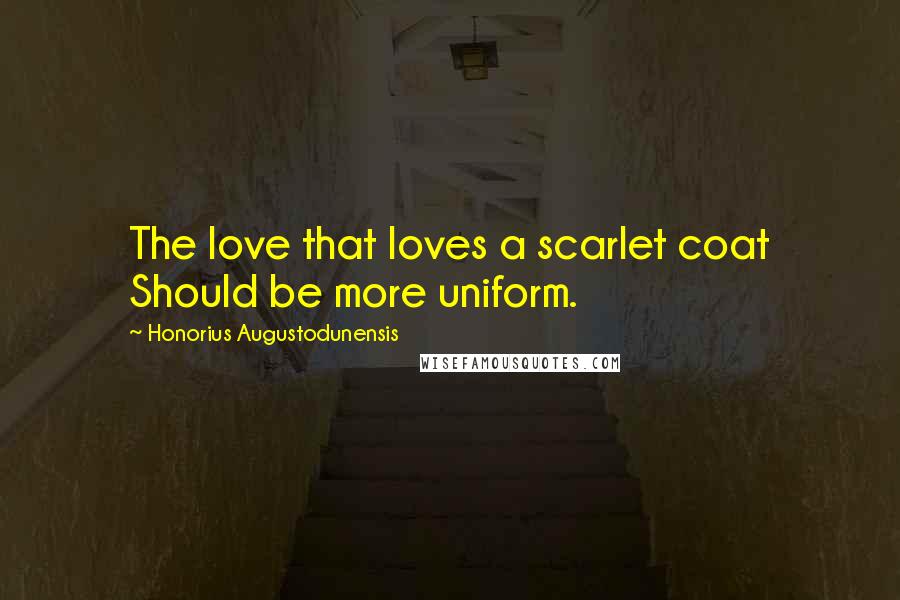 Honorius Augustodunensis Quotes: The love that loves a scarlet coat Should be more uniform.