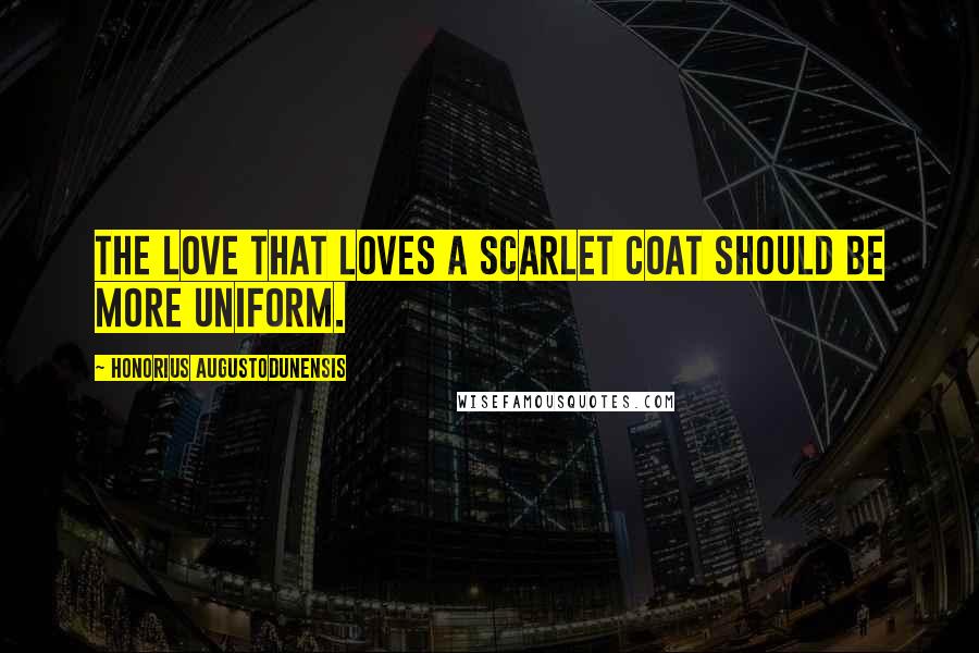 Honorius Augustodunensis Quotes: The love that loves a scarlet coat Should be more uniform.