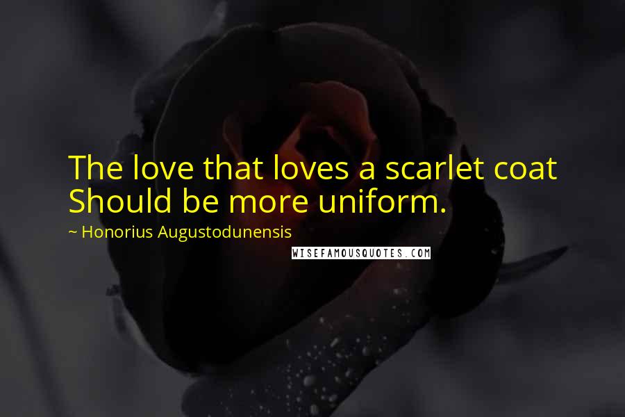 Honorius Augustodunensis Quotes: The love that loves a scarlet coat Should be more uniform.