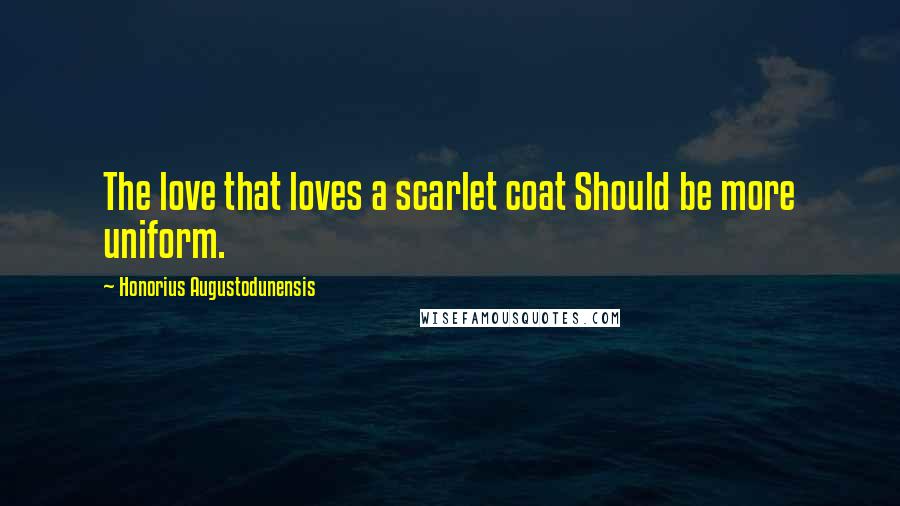 Honorius Augustodunensis Quotes: The love that loves a scarlet coat Should be more uniform.