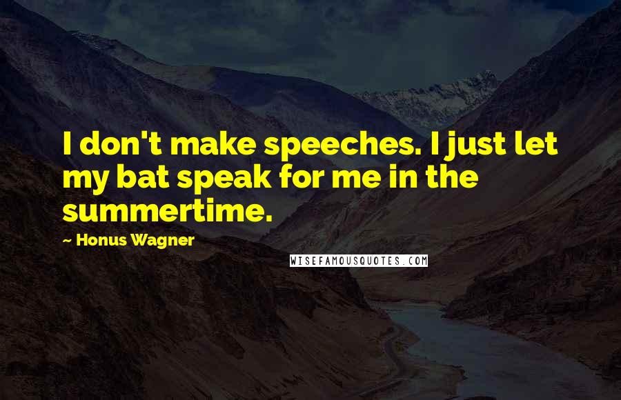 Honus Wagner Quotes: I don't make speeches. I just let my bat speak for me in the summertime.