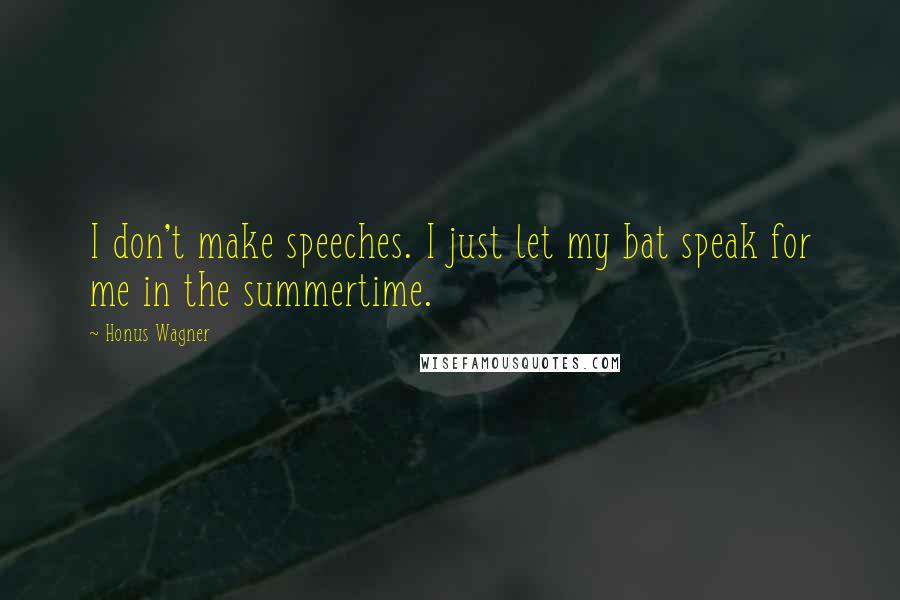 Honus Wagner Quotes: I don't make speeches. I just let my bat speak for me in the summertime.