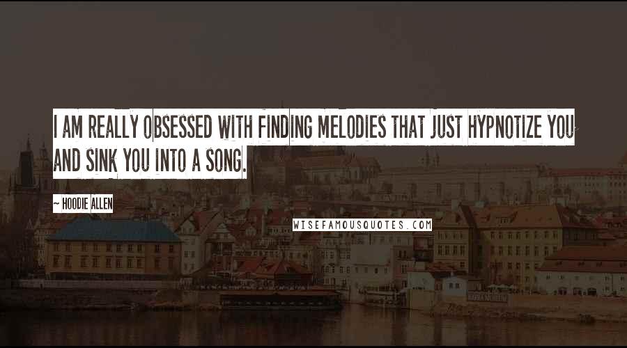 Hoodie Allen Quotes: I am really obsessed with finding melodies that just hypnotize you and sink you into a song.