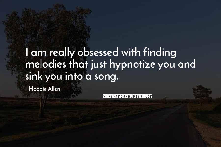 Hoodie Allen Quotes: I am really obsessed with finding melodies that just hypnotize you and sink you into a song.