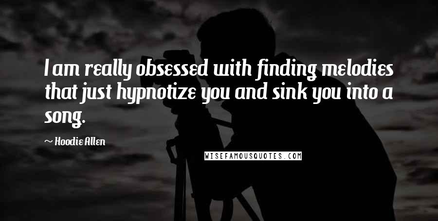Hoodie Allen Quotes: I am really obsessed with finding melodies that just hypnotize you and sink you into a song.