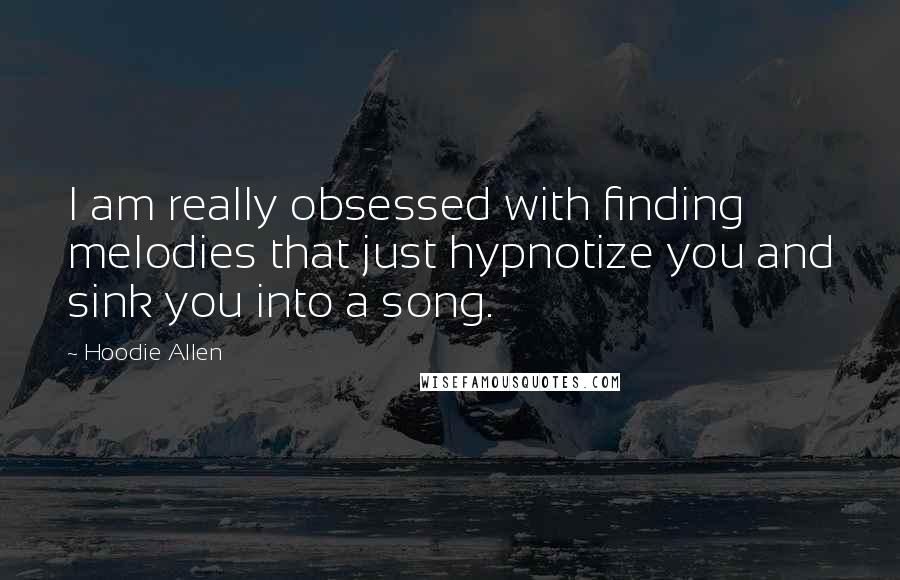 Hoodie Allen Quotes: I am really obsessed with finding melodies that just hypnotize you and sink you into a song.