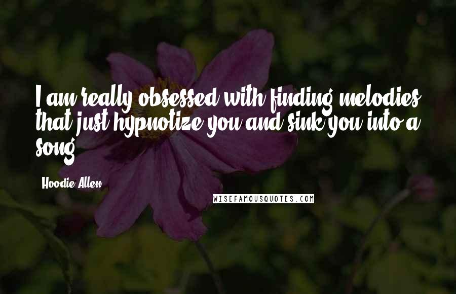 Hoodie Allen Quotes: I am really obsessed with finding melodies that just hypnotize you and sink you into a song.