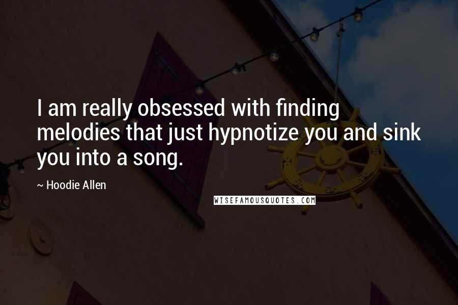 Hoodie Allen Quotes: I am really obsessed with finding melodies that just hypnotize you and sink you into a song.