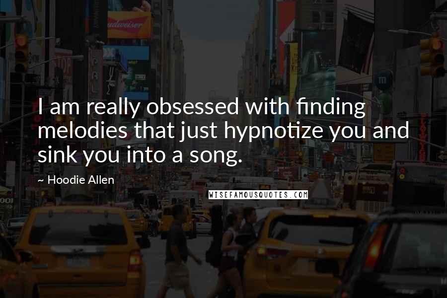 Hoodie Allen Quotes: I am really obsessed with finding melodies that just hypnotize you and sink you into a song.