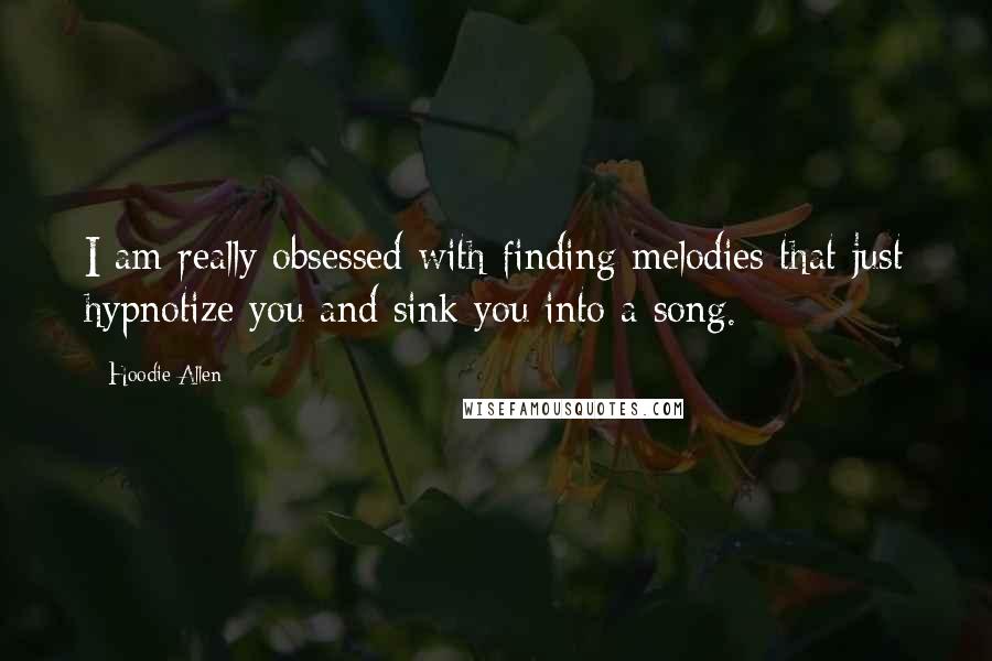 Hoodie Allen Quotes: I am really obsessed with finding melodies that just hypnotize you and sink you into a song.