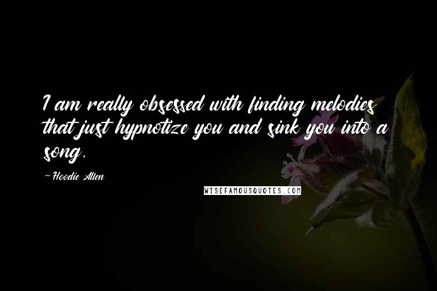 Hoodie Allen Quotes: I am really obsessed with finding melodies that just hypnotize you and sink you into a song.