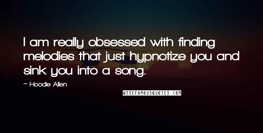 Hoodie Allen Quotes: I am really obsessed with finding melodies that just hypnotize you and sink you into a song.