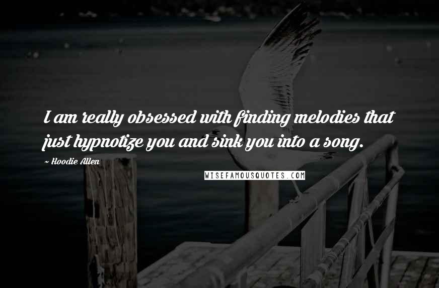 Hoodie Allen Quotes: I am really obsessed with finding melodies that just hypnotize you and sink you into a song.