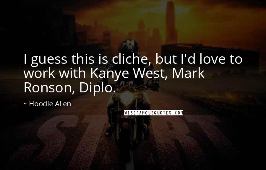 Hoodie Allen Quotes: I guess this is cliche, but I'd love to work with Kanye West, Mark Ronson, Diplo.