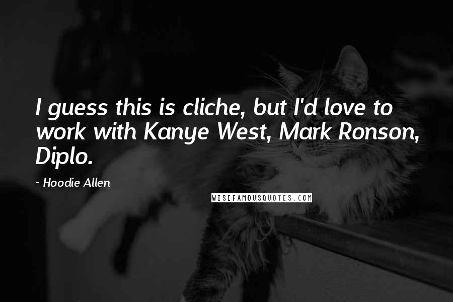 Hoodie Allen Quotes: I guess this is cliche, but I'd love to work with Kanye West, Mark Ronson, Diplo.