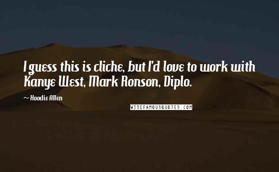 Hoodie Allen Quotes: I guess this is cliche, but I'd love to work with Kanye West, Mark Ronson, Diplo.