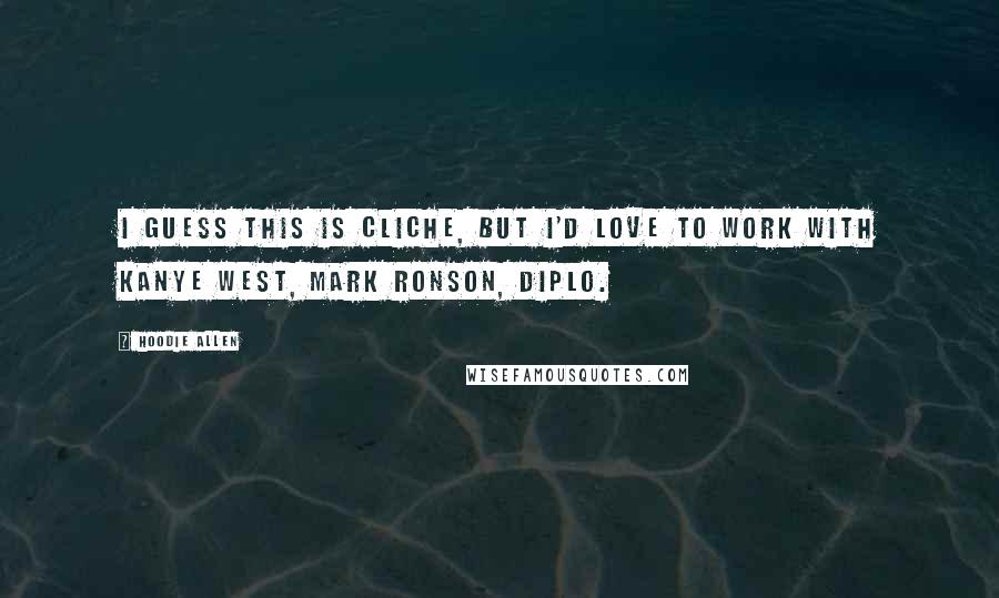 Hoodie Allen Quotes: I guess this is cliche, but I'd love to work with Kanye West, Mark Ronson, Diplo.