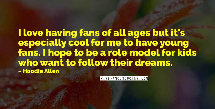 Hoodie Allen Quotes: I love having fans of all ages but it's especially cool for me to have young fans. I hope to be a role model for kids who want to follow their dreams.