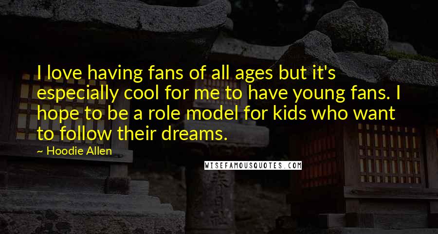 Hoodie Allen Quotes: I love having fans of all ages but it's especially cool for me to have young fans. I hope to be a role model for kids who want to follow their dreams.