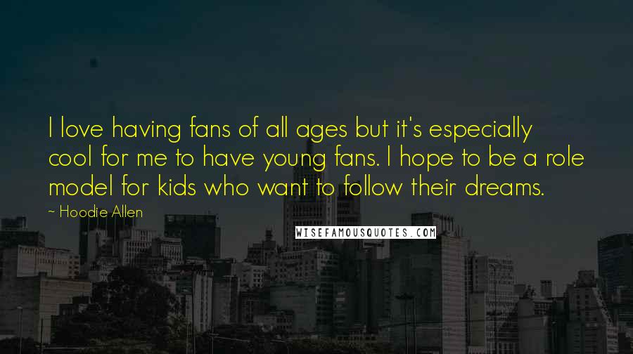 Hoodie Allen Quotes: I love having fans of all ages but it's especially cool for me to have young fans. I hope to be a role model for kids who want to follow their dreams.