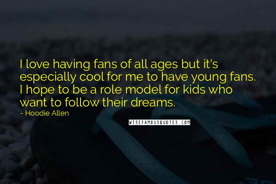 Hoodie Allen Quotes: I love having fans of all ages but it's especially cool for me to have young fans. I hope to be a role model for kids who want to follow their dreams.