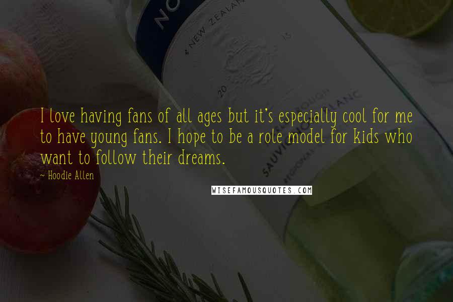 Hoodie Allen Quotes: I love having fans of all ages but it's especially cool for me to have young fans. I hope to be a role model for kids who want to follow their dreams.