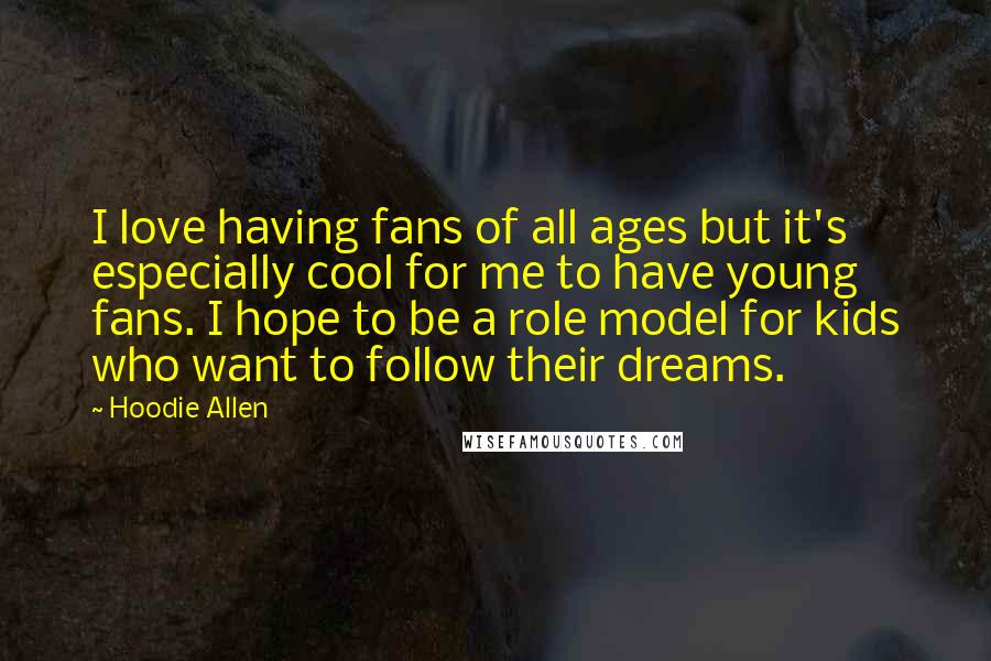 Hoodie Allen Quotes: I love having fans of all ages but it's especially cool for me to have young fans. I hope to be a role model for kids who want to follow their dreams.