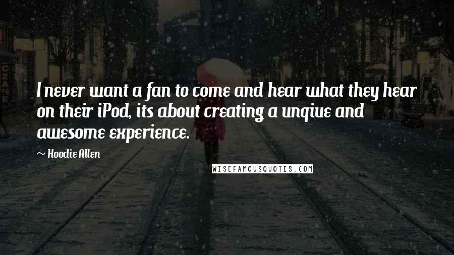 Hoodie Allen Quotes: I never want a fan to come and hear what they hear on their iPod, its about creating a unqiue and awesome experience.