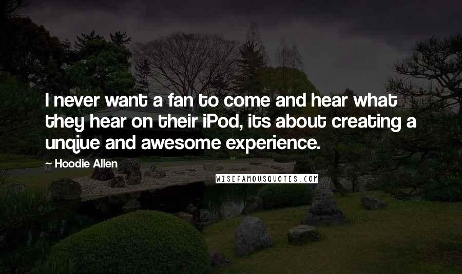 Hoodie Allen Quotes: I never want a fan to come and hear what they hear on their iPod, its about creating a unqiue and awesome experience.