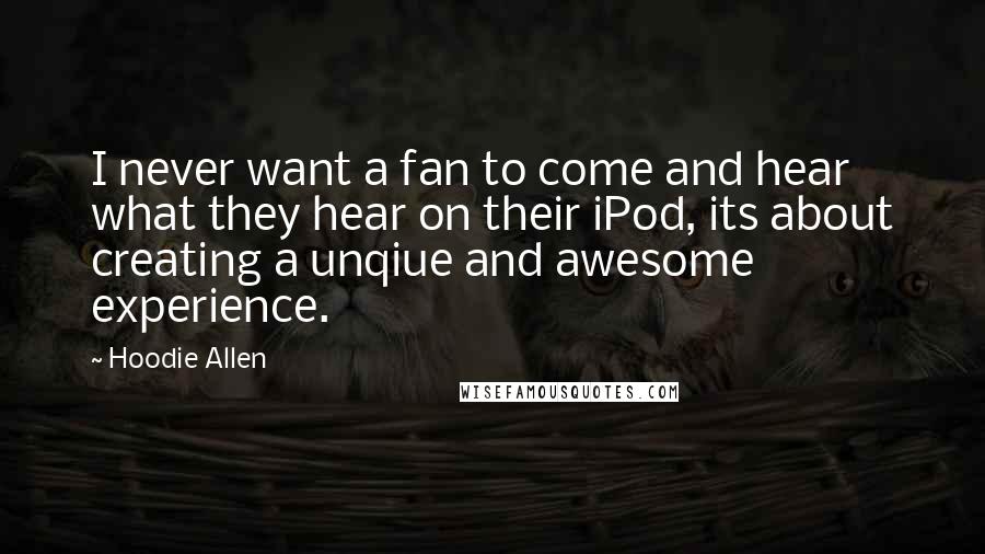 Hoodie Allen Quotes: I never want a fan to come and hear what they hear on their iPod, its about creating a unqiue and awesome experience.