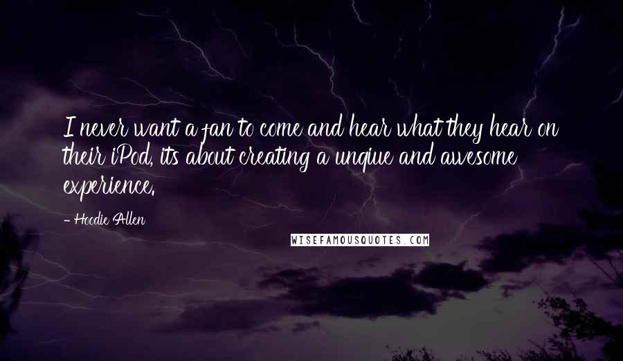 Hoodie Allen Quotes: I never want a fan to come and hear what they hear on their iPod, its about creating a unqiue and awesome experience.