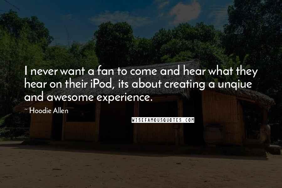 Hoodie Allen Quotes: I never want a fan to come and hear what they hear on their iPod, its about creating a unqiue and awesome experience.