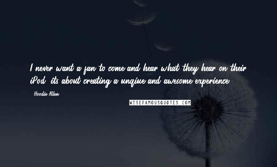 Hoodie Allen Quotes: I never want a fan to come and hear what they hear on their iPod, its about creating a unqiue and awesome experience.