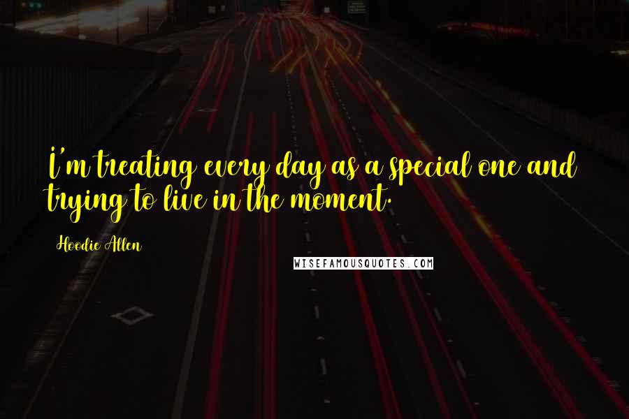Hoodie Allen Quotes: I'm treating every day as a special one and trying to live in the moment.