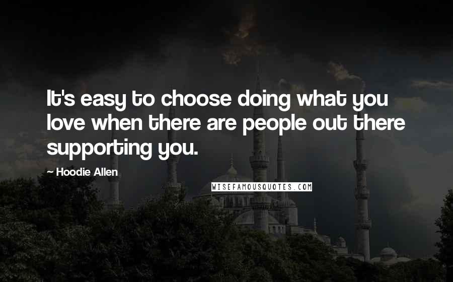 Hoodie Allen Quotes: It's easy to choose doing what you love when there are people out there supporting you.