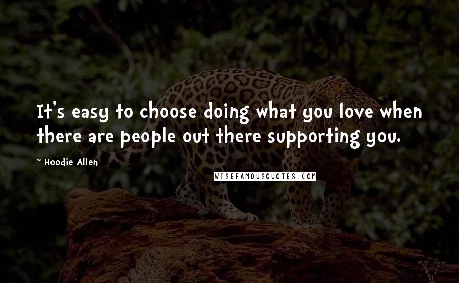 Hoodie Allen Quotes: It's easy to choose doing what you love when there are people out there supporting you.