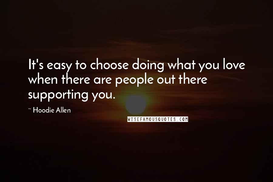 Hoodie Allen Quotes: It's easy to choose doing what you love when there are people out there supporting you.