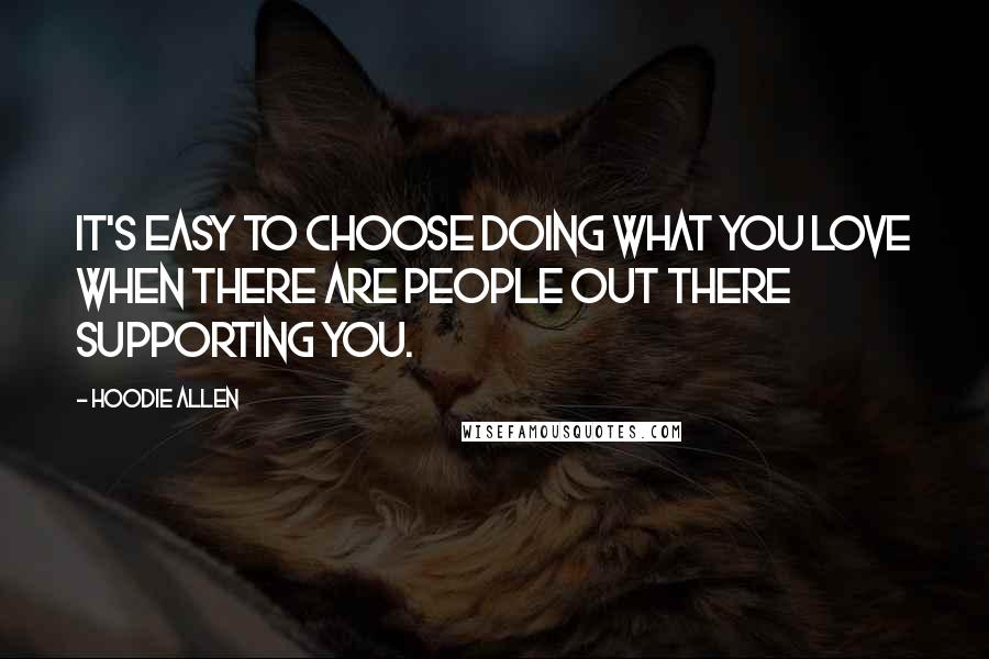 Hoodie Allen Quotes: It's easy to choose doing what you love when there are people out there supporting you.