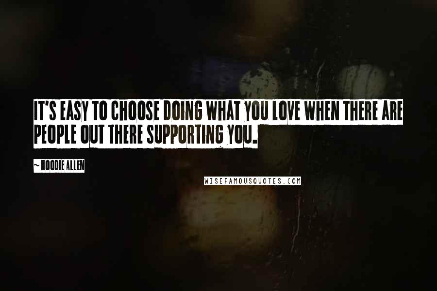 Hoodie Allen Quotes: It's easy to choose doing what you love when there are people out there supporting you.